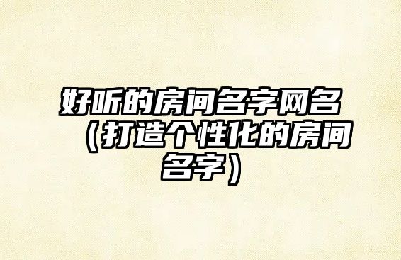 好听的房间名字网名（打造个性化的房间名字）