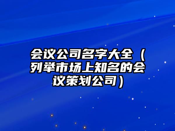 会议公司名字大全（列举市场上知名的会议策划公司）