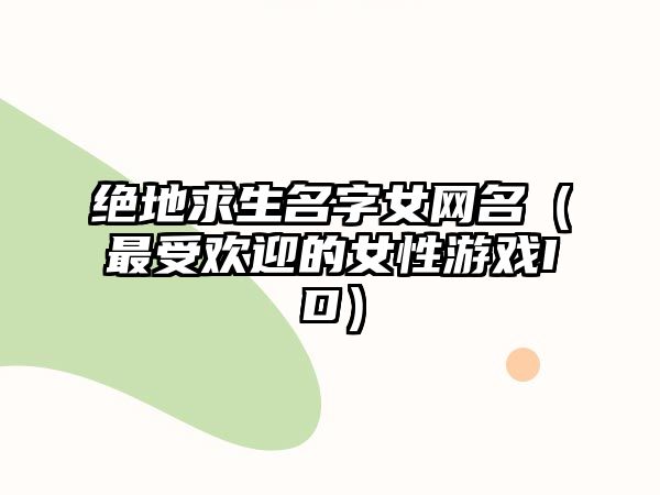 绝地求生名字女网名（最受欢迎的女性游戏ID）