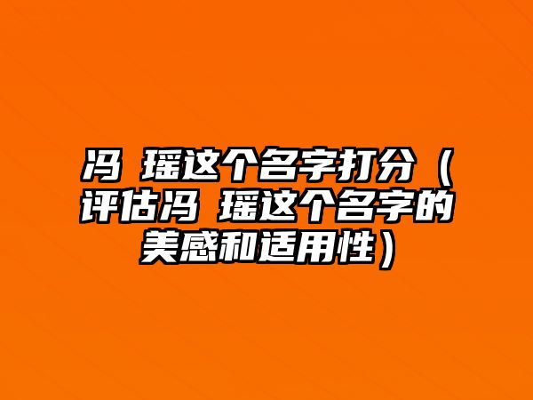 冯珺瑶这个名字打分（评估冯珺瑶这个名字的美感和适用性）