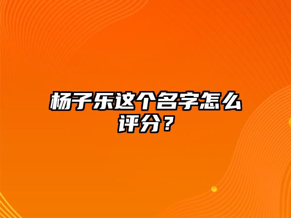 杨子乐这个名字怎么评分？