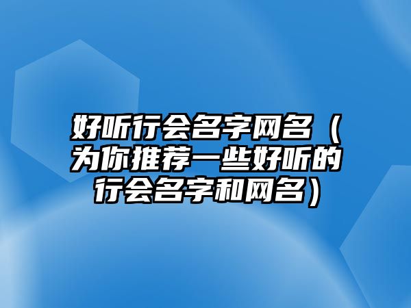 好听行会名字网名（为你推荐一些好听的行会名字和网名）