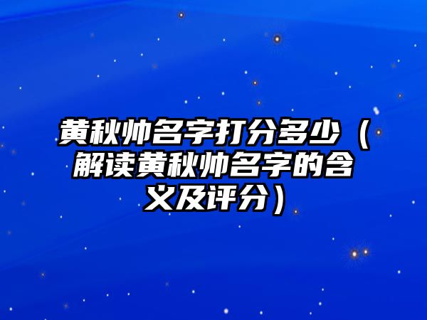 黄秋帅名字打分多少（解读黄秋帅名字的含义及评分）