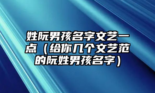 姓阮男孩名字文艺一点（给你几个文艺范的阮姓男孩名字）