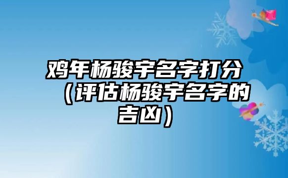 鸡年杨骏宇名字打分（评估杨骏宇名字的吉凶）