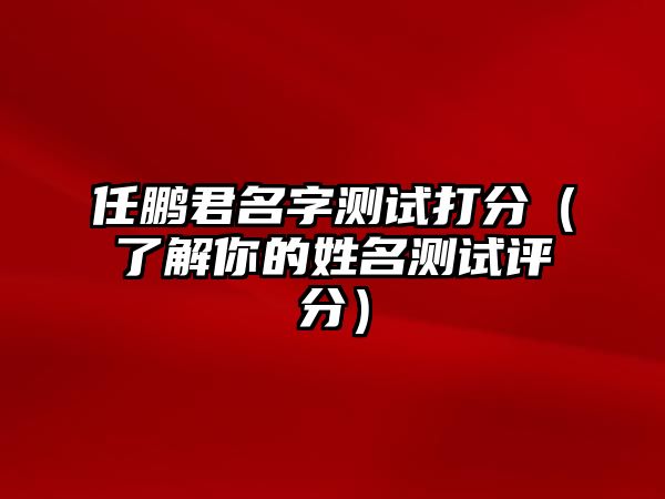 任鹏君名字测试打分（了解你的姓名测试评分）