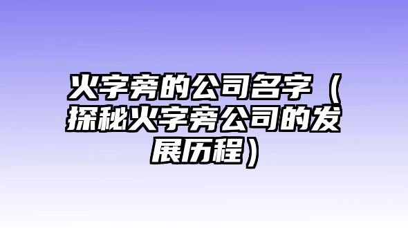 火字旁的公司名字（探秘火字旁公司的发展历程）