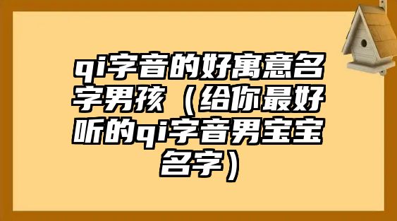 qi字音的好寓意名字男孩（给你最好听的qi字音男宝宝名字）