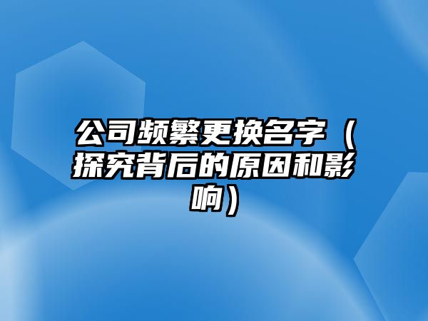 公司频繁更换名字（探究背后的原因和影响）