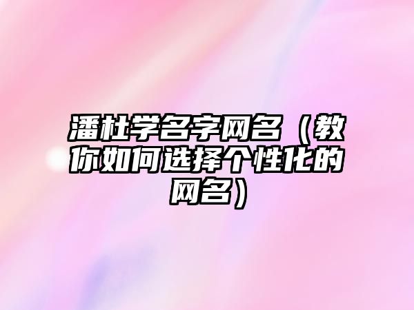 潘杜学名字网名（教你如何选择个性化的网名）