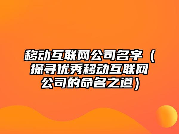 移动互联网公司名字（探寻优秀移动互联网公司的命名之道）