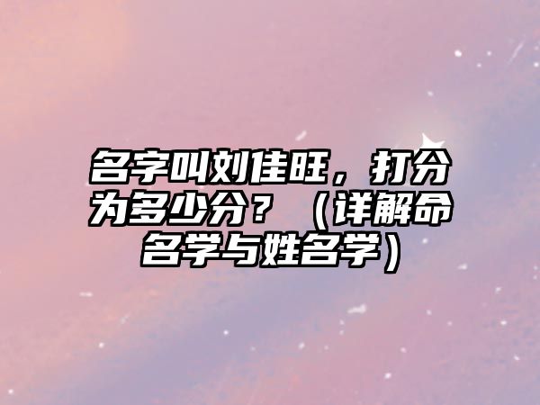 名字叫刘佳旺，打分为多少分？（详解命名学与姓名学）