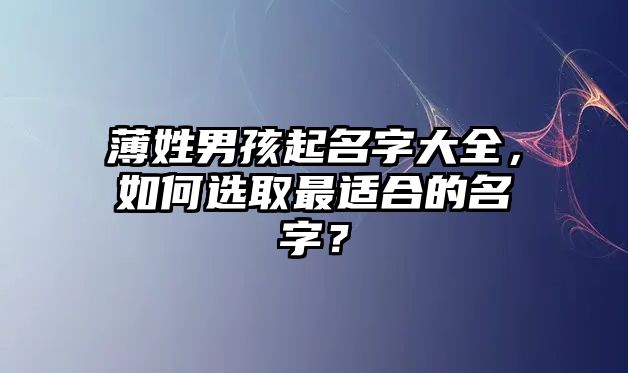 薄姓男孩起名字大全，如何选取最适合的名字？