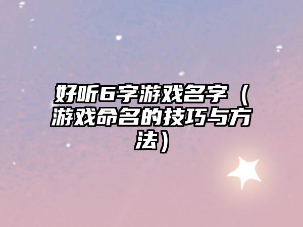 好听6字游戏名字（游戏命名的技巧与方法）