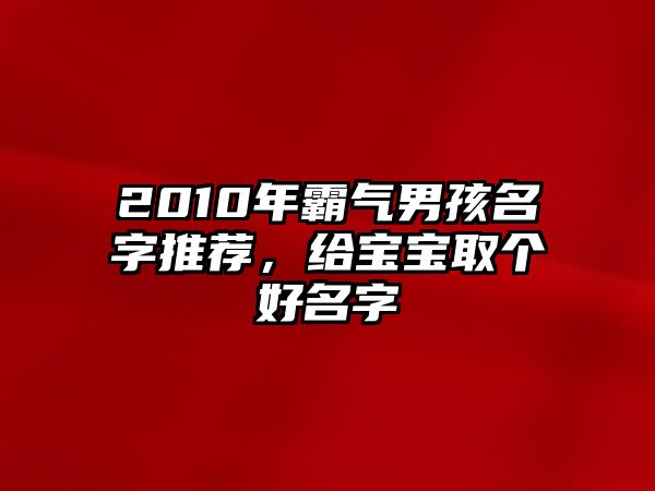 2010年霸气男孩名字推荐，给宝宝取个好名字