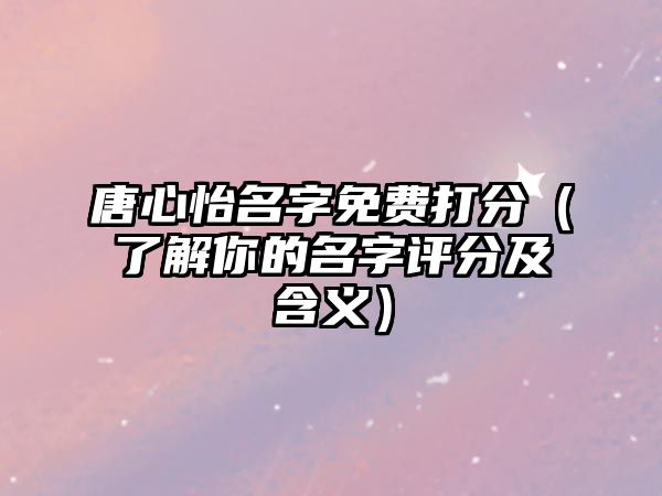 唐心怡名字免费打分（了解你的名字评分及含义）