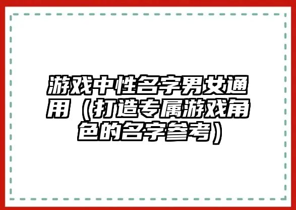 游戏中性名字男女通用（打造专属游戏角色的名字参考）