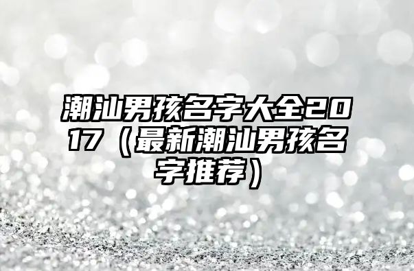 潮汕男孩名字大全2017（最新潮汕男孩名字推荐）