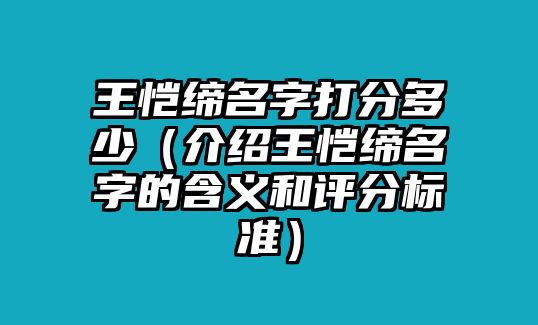 王恺缔名字打分多少（介绍王恺缔名字的含义和评分标准）