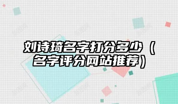 刘诗琦名字打分多少（名字评分网站推荐）