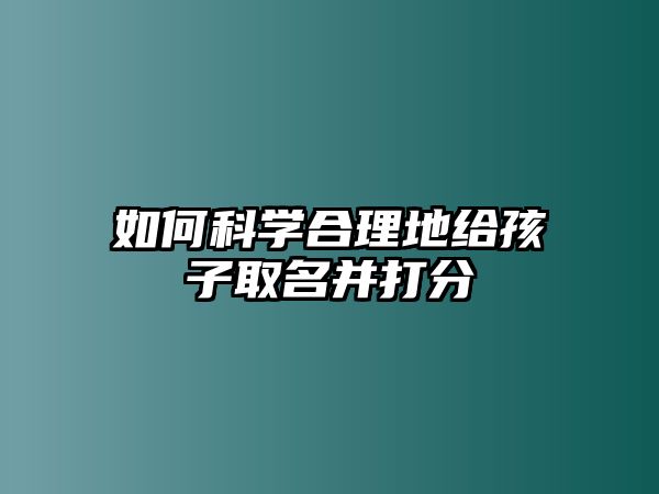 如何科学合理地给孩子取名并打分