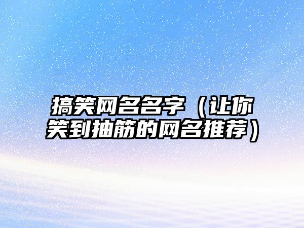 搞笑网名名字（让你笑到抽筋的网名推荐）