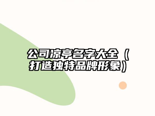 公司凉亭名字大全（打造独特品牌形象）