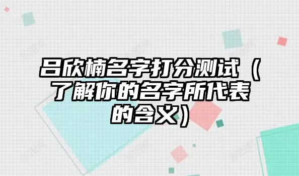 吕欣楠名字打分测试（了解你的名字所代表的含义）