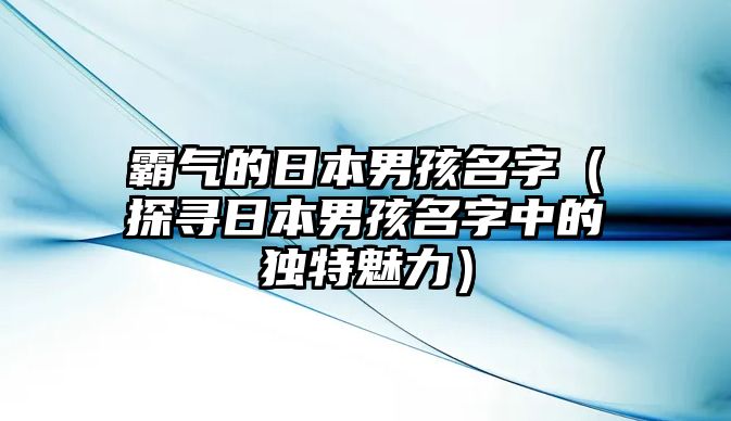 霸气的日本男孩名字（探寻日本男孩名字中的独特魅力）