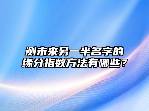 测未来另一半名字的缘分指数方法有哪些？