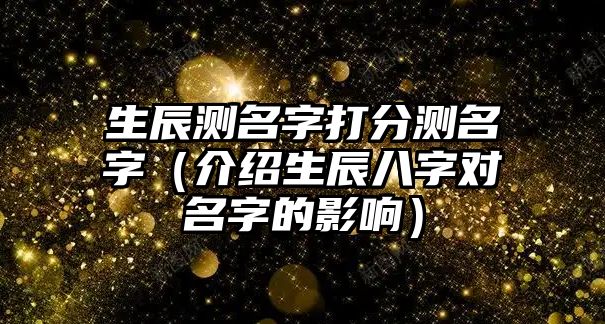 生辰测名字打分测名字（介绍生辰八字对名字的影响）