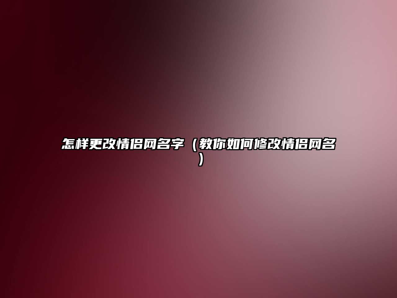 怎样更改情侣网名字（教你如何修改情侣网名）