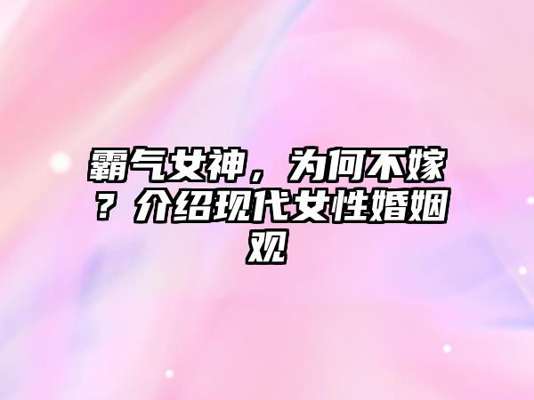 霸气女神，为何不嫁？介绍现代女性婚姻观