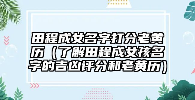 田程成女名字打分老黄历（了解田程成女孩名字的吉凶评分和老黄历）