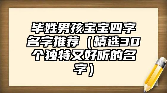 毕姓男孩宝宝四字名字推荐（精选30个独特又好听的名字）