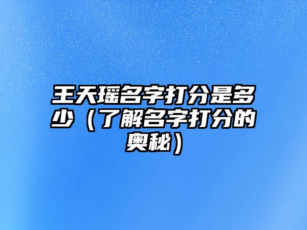 王天瑶名字打分是多少（了解名字打分的奥秘）