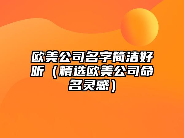 欧美公司名字简洁好听（精选欧美公司命名灵感）