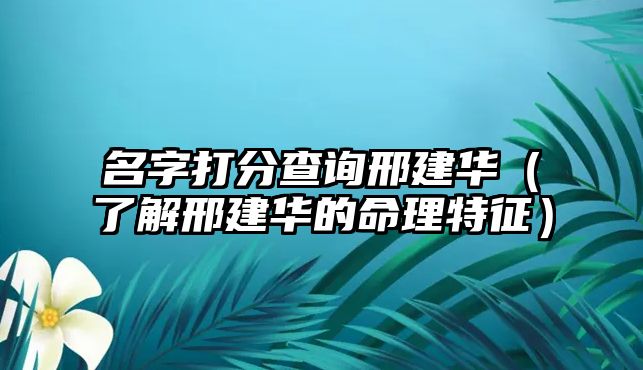 名字打分查询邢建华（了解邢建华的命理特征）