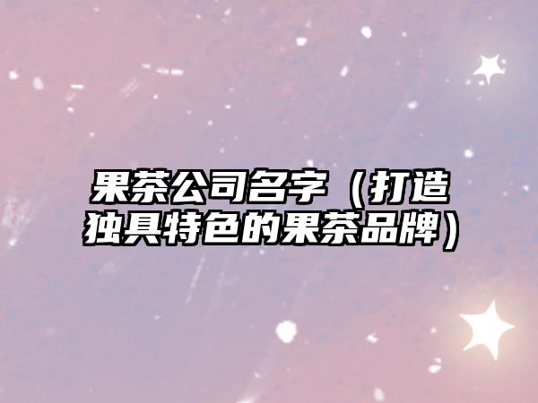 果茶公司名字（打造独具特色的果茶品牌）