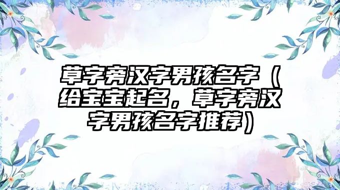 草字旁汉字男孩名字（给宝宝起名，草字旁汉字男孩名字推荐）