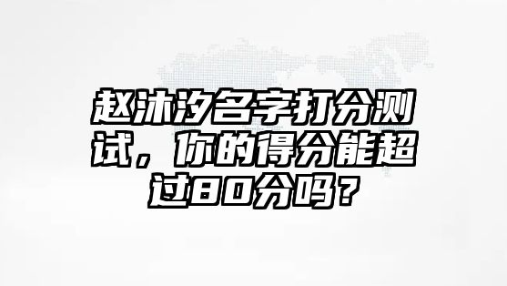 赵沐汐名字打分测试，你的得分能超过80分吗？