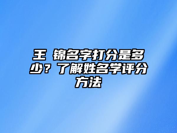 王玥锦名字打分是多少？了解姓名学评分方法