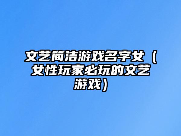 文艺简洁游戏名字女（女性玩家必玩的文艺游戏）