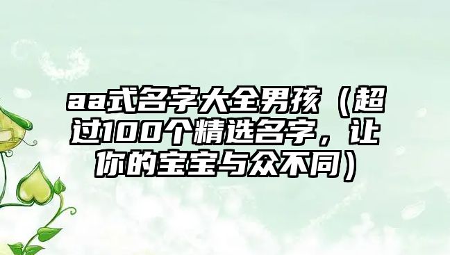 aa式名字大全男孩（超过100个精选名字，让你的宝宝与众不同）