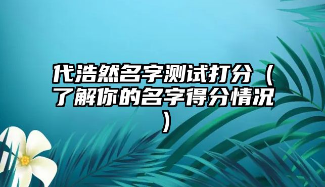 代浩然名字测试打分（了解你的名字得分情况）