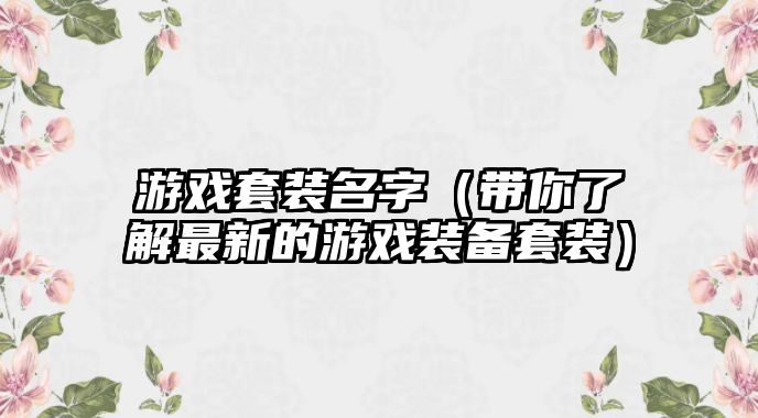 游戏套装名字（带你了解最新的游戏装备套装）