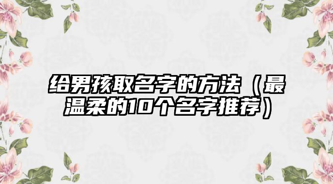 给男孩取名字的方法（最温柔的10个名字推荐）