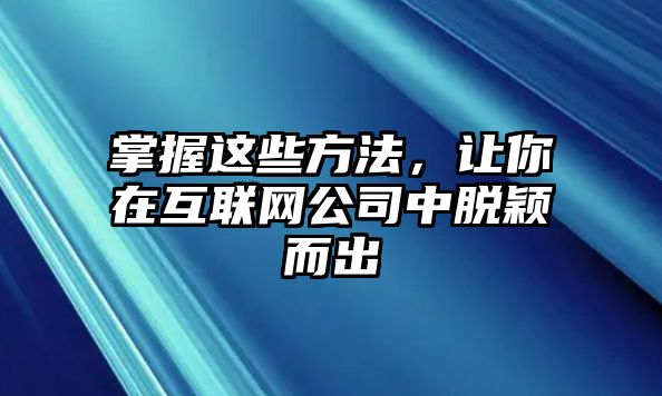 掌握这些方法，让你在互联网公司中脱颖而出