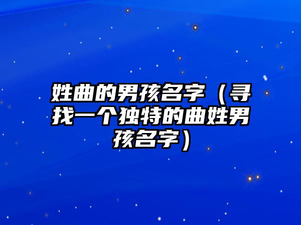 姓曲的男孩名字（寻找一个独特的曲姓男孩名字）