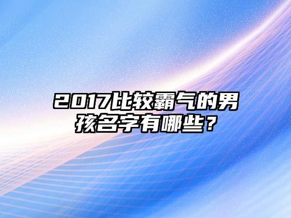 2017比较霸气的男孩名字有哪些？